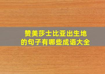 赞美莎士比亚出生地的句子有哪些成语大全