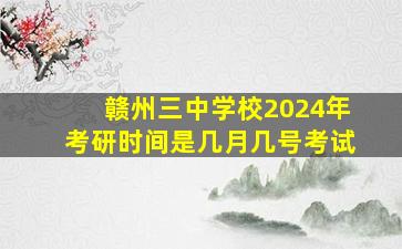 赣州三中学校2024年考研时间是几月几号考试