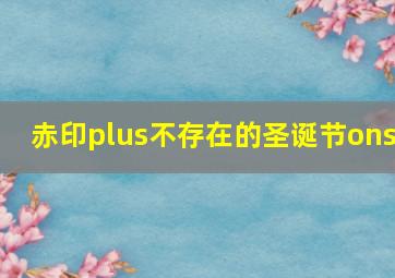 赤印plus不存在的圣诞节ons