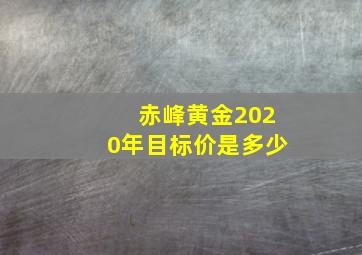 赤峰黄金2020年目标价是多少