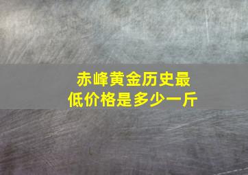 赤峰黄金历史最低价格是多少一斤