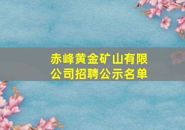 赤峰黄金矿山有限公司招聘公示名单