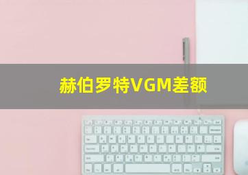 赫伯罗特VGM差额