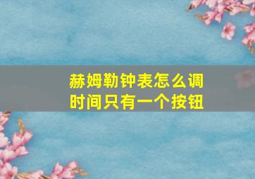 赫姆勒钟表怎么调时间只有一个按钮