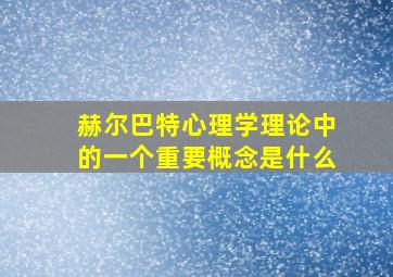 赫尔巴特心理学理论中的一个重要概念是什么