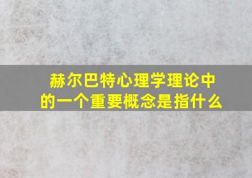 赫尔巴特心理学理论中的一个重要概念是指什么