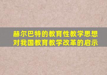 赫尔巴特的教育性教学思想对我国教育教学改革的启示