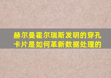 赫尔曼霍尔瑞斯发明的穿孔卡片是如何革新数据处理的