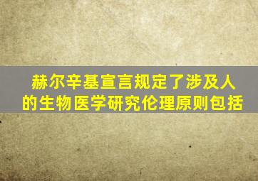 赫尔辛基宣言规定了涉及人的生物医学研究伦理原则包括