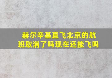 赫尔辛基直飞北京的航班取消了吗现在还能飞吗