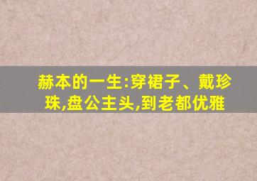 赫本的一生:穿裙子、戴珍珠,盘公主头,到老都优雅