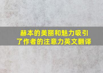 赫本的美丽和魅力吸引了作者的注意力英文翻译