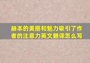 赫本的美丽和魅力吸引了作者的注意力英文翻译怎么写