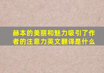 赫本的美丽和魅力吸引了作者的注意力英文翻译是什么