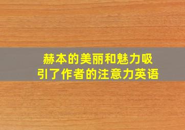 赫本的美丽和魅力吸引了作者的注意力英语