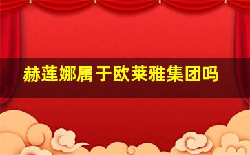 赫莲娜属于欧莱雅集团吗