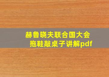 赫鲁晓夫联合国大会拖鞋敲桌子讲解pdf