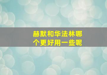 赫默和华法林哪个更好用一些呢