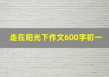 走在阳光下作文600字初一