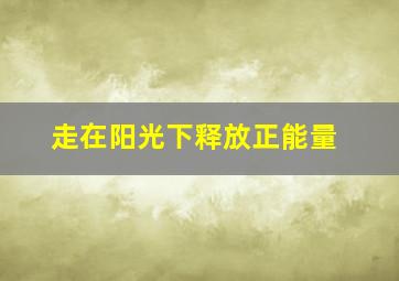 走在阳光下释放正能量