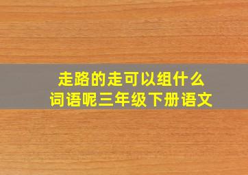 走路的走可以组什么词语呢三年级下册语文