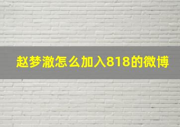 赵梦澈怎么加入818的微博