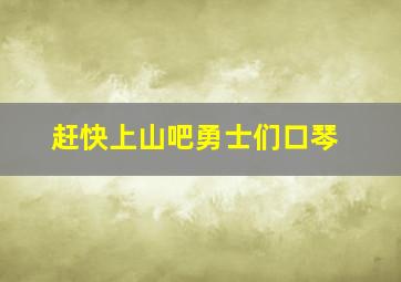 赶快上山吧勇士们口琴