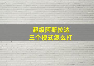 超级阿斯拉达三个模式怎么打