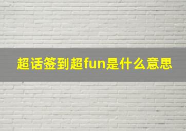 超话签到超fun是什么意思