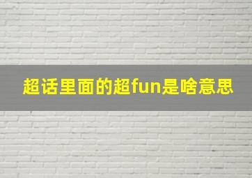 超话里面的超fun是啥意思