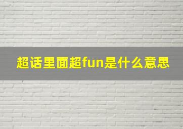 超话里面超fun是什么意思