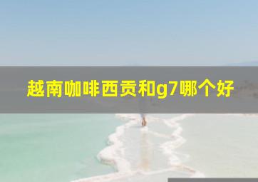 越南咖啡西贡和g7哪个好