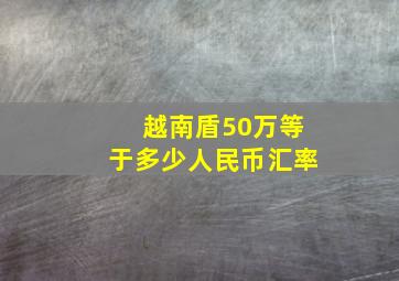 越南盾50万等于多少人民币汇率