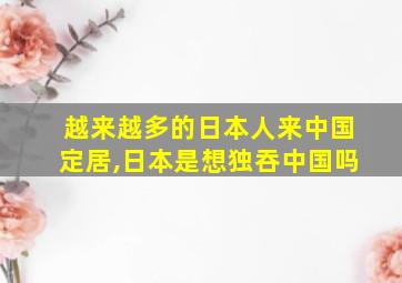 越来越多的日本人来中国定居,日本是想独吞中国吗