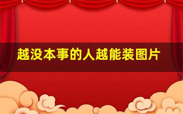 越没本事的人越能装图片