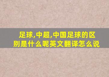 足球,中超,中国足球的区别是什么呢英文翻译怎么说