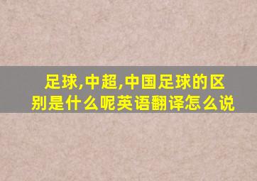 足球,中超,中国足球的区别是什么呢英语翻译怎么说