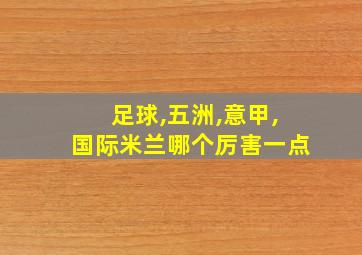 足球,五洲,意甲,国际米兰哪个厉害一点