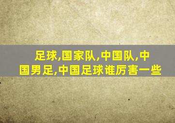 足球,国家队,中国队,中国男足,中国足球谁厉害一些