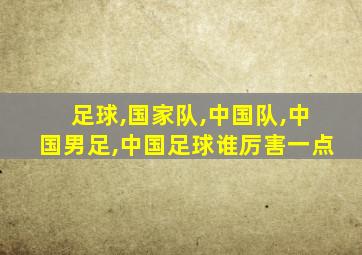 足球,国家队,中国队,中国男足,中国足球谁厉害一点