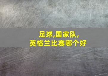 足球,国家队,英格兰比赛哪个好