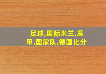 足球,国际米兰,意甲,国家队,德国比分