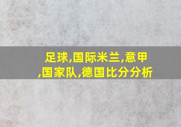 足球,国际米兰,意甲,国家队,德国比分分析