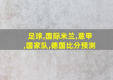 足球,国际米兰,意甲,国家队,德国比分预测