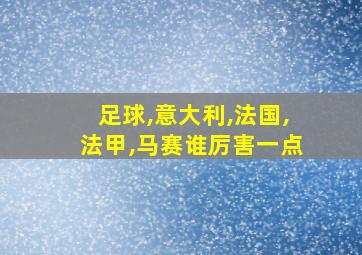 足球,意大利,法国,法甲,马赛谁厉害一点