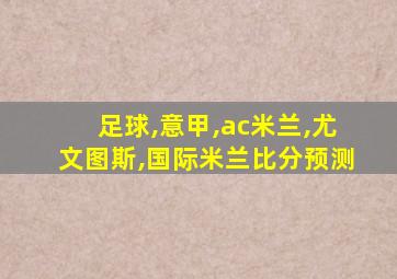 足球,意甲,ac米兰,尤文图斯,国际米兰比分预测