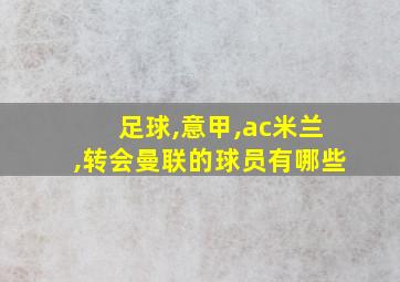 足球,意甲,ac米兰,转会曼联的球员有哪些