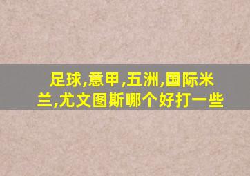 足球,意甲,五洲,国际米兰,尤文图斯哪个好打一些