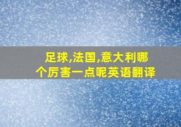 足球,法国,意大利哪个厉害一点呢英语翻译