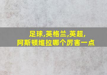 足球,英格兰,英超,阿斯顿维拉哪个厉害一点